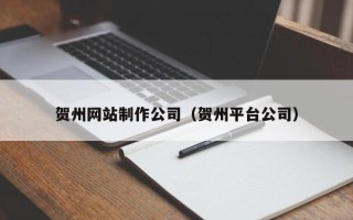 恩施贺州网站制作公司（贺州平台公司）